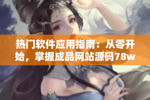 熱門軟件應(yīng)用指南：從零開始，掌握成品網(wǎng)站源碼78w78的使用技巧