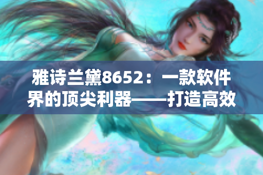 雅詩蘭黛8652：一款軟件界的頂尖利器——打造高效辦公新時(shí)代！