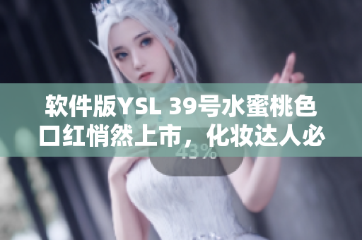 軟件版YSL 39號水蜜桃色口紅悄然上市，化妝達(dá)人必備！