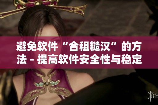 避免軟件“合租糙漢”的方法 - 提高軟件安全性與穩(wěn)定性