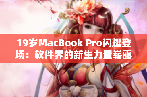 19歲MacBook Pro閃耀登場：軟件界的新生力量嶄露頭角