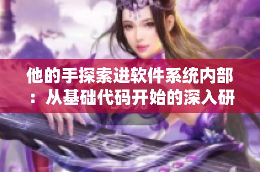 他的手探索進軟件系統(tǒng)內(nèi)部：從基礎(chǔ)代碼開始的深入研究！