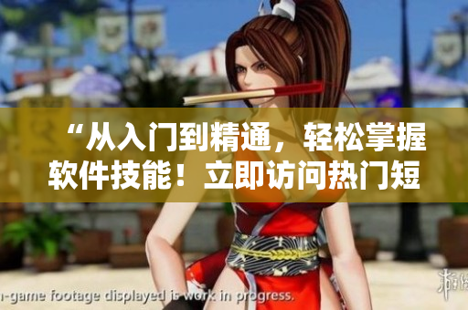 “從入門到精通，輕松掌握軟件技能！立即訪問熱門短視頻網(wǎng)頁入口！”