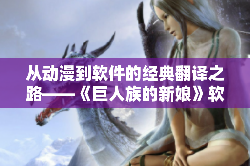 從動漫到軟件的經(jīng)典翻譯之路——《巨人族的新娘》軟件漢化合集免費開放！