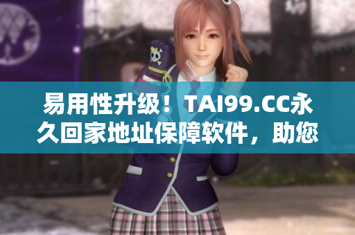 易用性升級！TAI99.CC永久回家地址保障軟件，助您暢游無憂