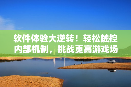 軟件體驗(yàn)大逆轉(zhuǎn)！輕松觸控內(nèi)部機(jī)制，挑戰(zhàn)更高游戲場(chǎng)景