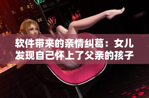 軟件帶來的親情糾葛：女兒發(fā)現(xiàn)自己懷上了父親的孩子