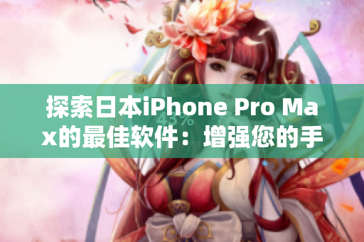 探索日本iPhone Pro Max的最佳軟件：增強(qiáng)您的手機(jī)體驗(yàn)