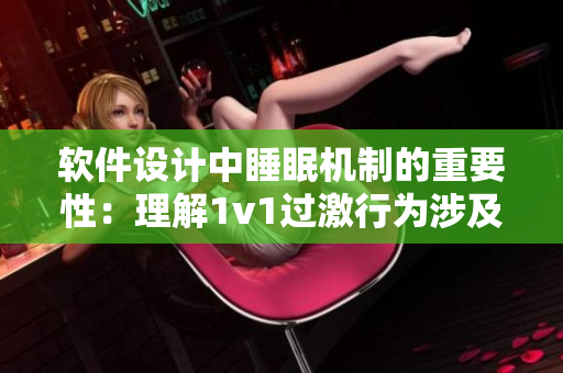 軟件設(shè)計中睡眠機制的重要性：理解1v1過激行為涉及的原理和方法