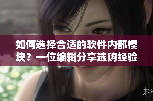 如何選擇合適的軟件內(nèi)部模塊？一位編輯分享選購經(jīng)驗