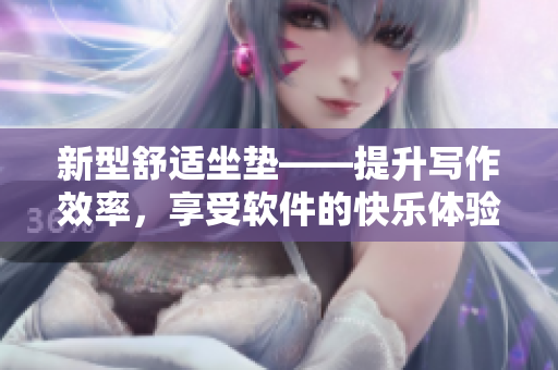 新型舒適坐墊——提升寫作效率，享受軟件的快樂體驗(yàn)