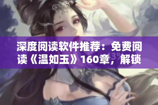 深度閱讀軟件推薦：免費閱讀《溫如玉》160章，解鎖“二虎”背后的真相！