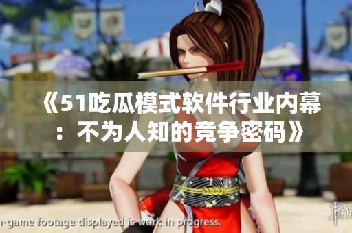 《51吃瓜模式軟件行業(yè)內(nèi)幕：不為人知的競(jìng)爭(zhēng)密碼》