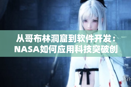 從哥布林洞窟到軟件開發(fā)：NASA如何應(yīng)用科技突破創(chuàng)新的道路