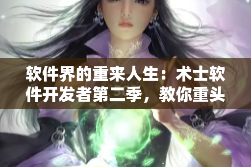 軟件界的重來人生：術(shù)士軟件開發(fā)者第二季，教你重頭再來！