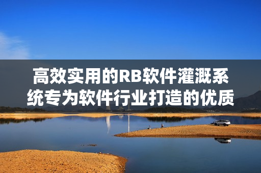 高效實(shí)用的RB軟件灌溉系統(tǒng)專為軟件行業(yè)打造的優(yōu)質(zhì)灌溉方案
