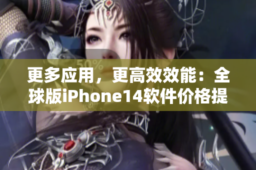 更多應(yīng)用，更高效效能：全球版iPhone14軟件價格提前曝光