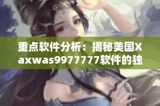 重點軟件分析：揭秘美國Xaxwas9977777軟件的獨特特性