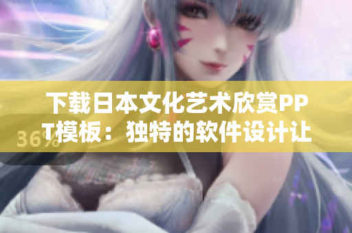下載日本文化藝術(shù)欣賞PPT模板：獨特的軟件設(shè)計讓您的信息更生動！