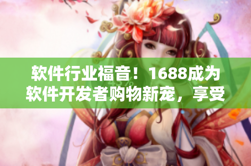 軟件行業(yè)福音！1688成為軟件開發(fā)者購物新寵，享受最優(yōu)惠入口官網(wǎng)！