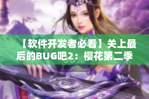 【軟件開發(fā)者必看】關(guān)上最后的BUG吧2：櫻花第二季