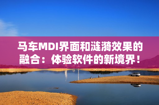 馬車MDI界面和漣漪效果的融合：體驗(yàn)軟件的新境界！