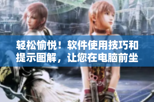 輕松愉悅！軟件使用技巧和提示圖解，讓您在電腦前坐得更加舒適！