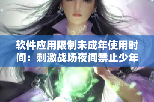 軟件應(yīng)用限制未成年使用時(shí)間：刺激戰(zhàn)場(chǎng)夜間禁止少年上線