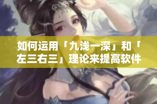 如何運(yùn)用「九淺一深」和「左三右三」理論來提高軟件開發(fā)效率