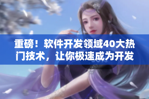 重磅！軟件開發(fā)領(lǐng)域40大熱門技術(shù)，讓你極速成為開發(fā)高手！