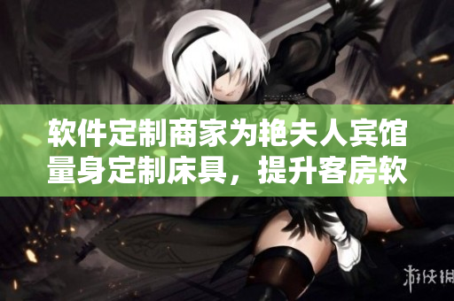 軟件定制商家為艷夫人賓館量身定制床具，提升客房軟實力