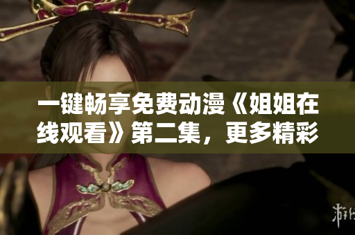 一鍵暢享免費(fèi)動漫《姐姐在線觀看》第二集，更多精彩等你發(fā)現(xiàn)