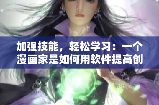 加強(qiáng)技能，輕松學(xué)習(xí)：一個漫畫家是如何用軟件提高創(chuàng)作效率的