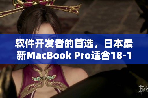 軟件開發(fā)者的首選，日本最新MacBook Pro適合18-19歲學(xué)習(xí)