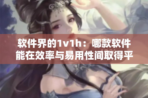 軟件界的1v1h：哪款軟件能在效率與易用性間取得平衡？