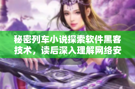 秘密列車小說探索軟件黑客技術(shù)，讀后深入理解網(wǎng)絡(luò)安全風(fēng)險(xiǎn)