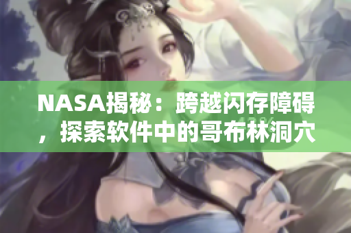 NASA揭秘：跨越閃存障礙，探索軟件中的哥布林洞穴