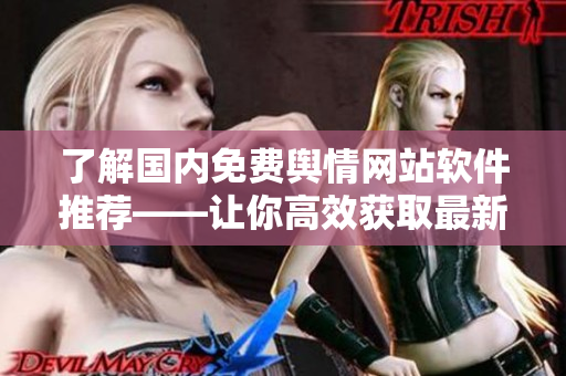 了解國內(nèi)免費輿情網(wǎng)站軟件推薦——讓你高效獲取最新熱點資訊