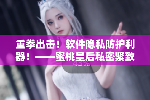 重拳出擊！軟件隱私防護利器！——蜜桃皇后私密緊致軟件簡析
