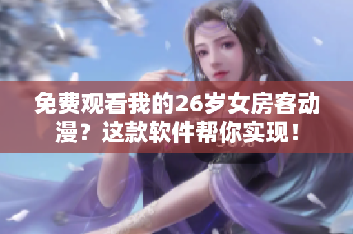 免費觀看我的26歲女房客動漫？這款軟件幫你實現(xiàn)！