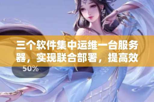 三個(gè)軟件集中運(yùn)維一臺(tái)服務(wù)器，實(shí)現(xiàn)聯(lián)合部署，提高效率