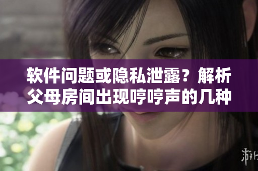 軟件問題或隱私泄露？解析父母房間出現(xiàn)哼哼聲的幾種可能情況
