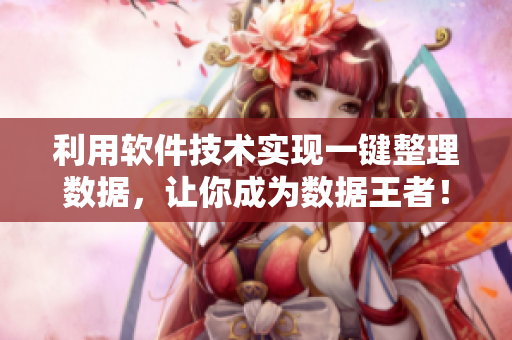 利用軟件技術(shù)實現(xiàn)一鍵整理數(shù)據(jù)，讓你成為數(shù)據(jù)王者！