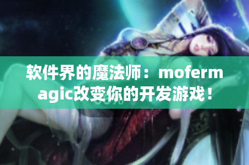 軟件界的魔法師：mofermagic改變你的開發(fā)游戲！