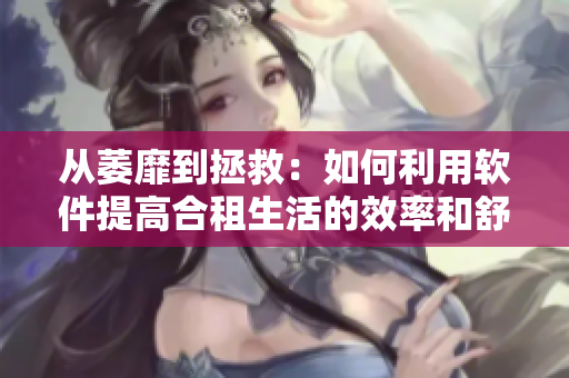 從萎靡到拯救：如何利用軟件提高合租生活的效率和舒適度