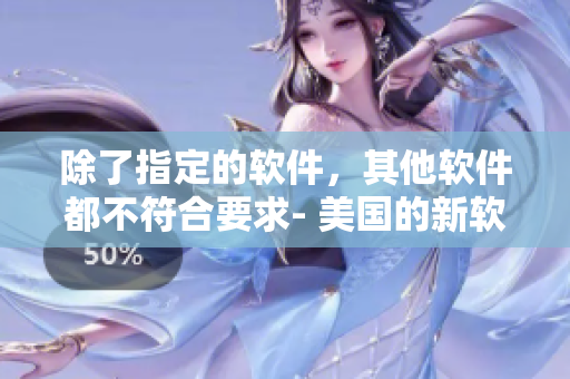 除了指定的軟件，其他軟件都不符合要求- 美國的新軟件標(biāo)準(zhǔn)