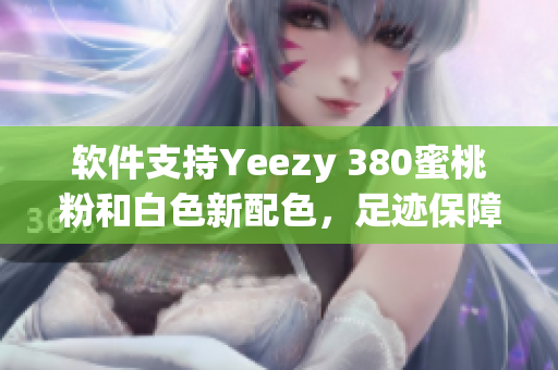 軟件支持Yeezy 380蜜桃粉和白色新配色，足跡保障更科技