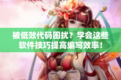 被低效代碼困擾？學(xué)會這些軟件技巧提高編寫效率！