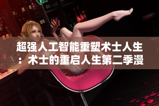 超強(qiáng)人工智能重塑術(shù)士人生：術(shù)士的重啟人生第二季漫畫免費(fèi)！