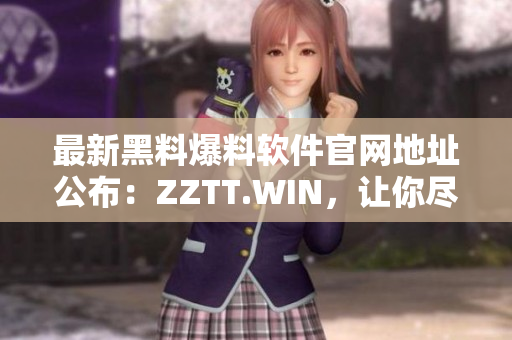 最新黑料爆料軟件官網(wǎng)地址公布：ZZTT.WIN，讓你盡情暢爆黑料！